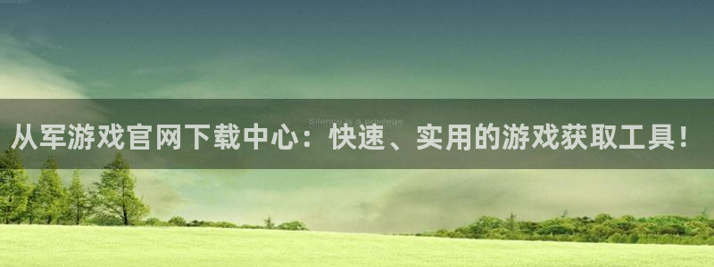 高德娱乐注册平台：从军游戏官网下载中心：快速、实用的游戏获取