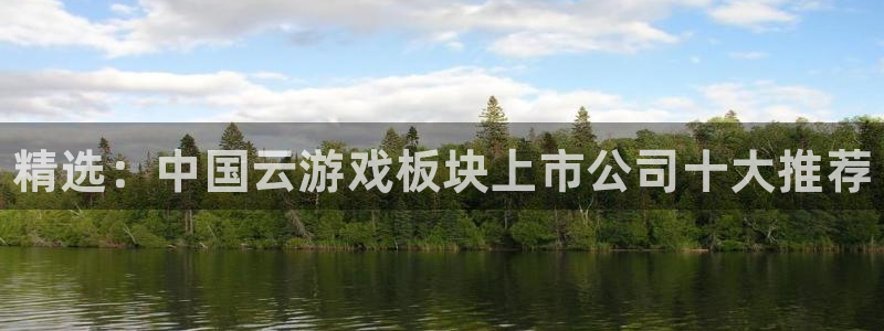 高德娱乐平台官方网站：精选：中国云游戏板块上市公司十大推荐
