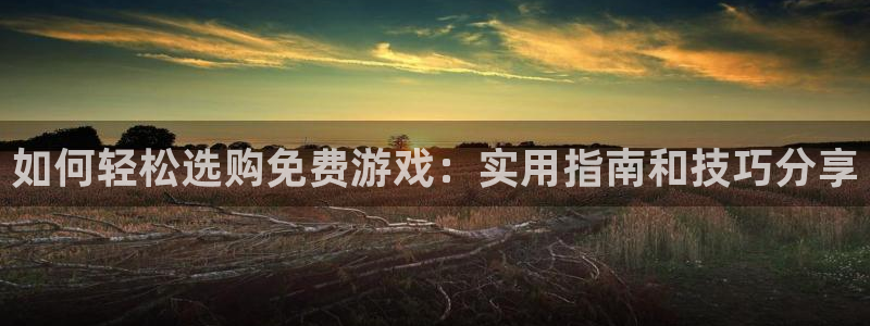 高德娱乐平台登录线路：如何轻松选购免费游戏：实用指南和技巧分