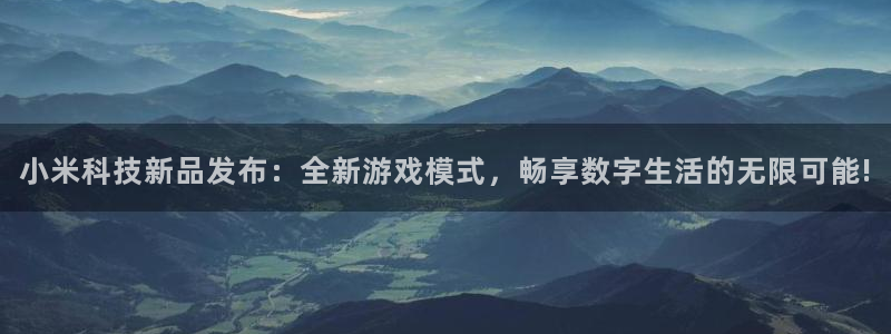 高德娱乐网页登录入口下载:小米科技新品发布:全新游戏模式,畅